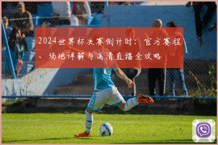 2024世界杯决赛倒计时：官方赛程、场地详解与高清直播全攻略