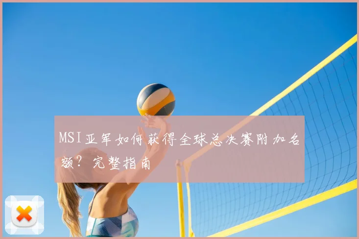 MSI亚军如何获得全球总决赛附加名额？完整指南