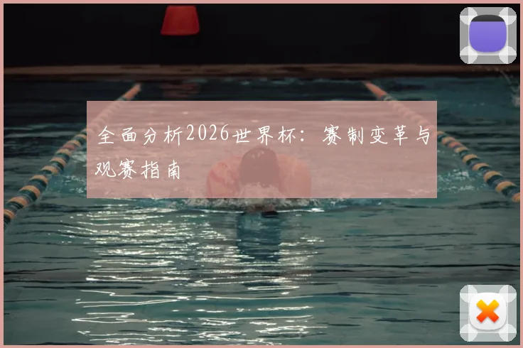 全面分析2026世界杯：赛制变革与观赛指南