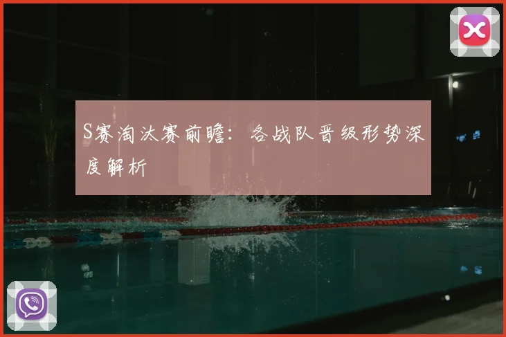 S赛淘汰赛前瞻：各战队晋级形势深度解析