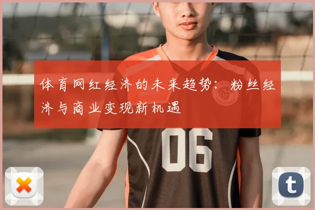 体育网红经济的未来趋势：粉丝经济与商业变现新机遇