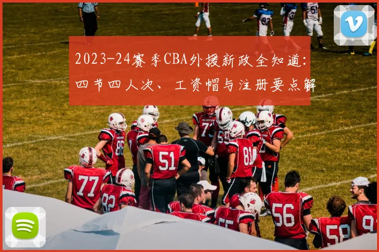 2023-24赛季CBA外援新政全知道：四节四人次、工资帽与注册要点解析