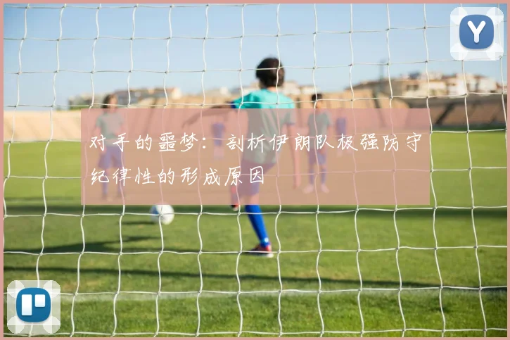 对手的噩梦:剖析伊朗队极强防守纪律性的形成原因