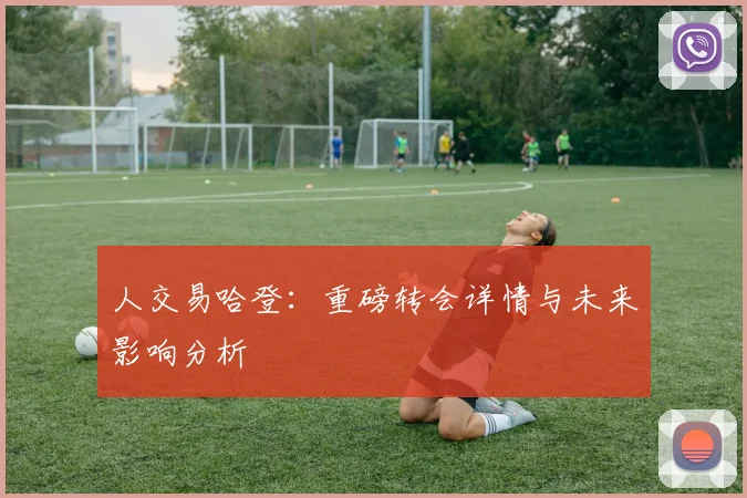 人交易哈登：重磅转会详情与未来影响分析