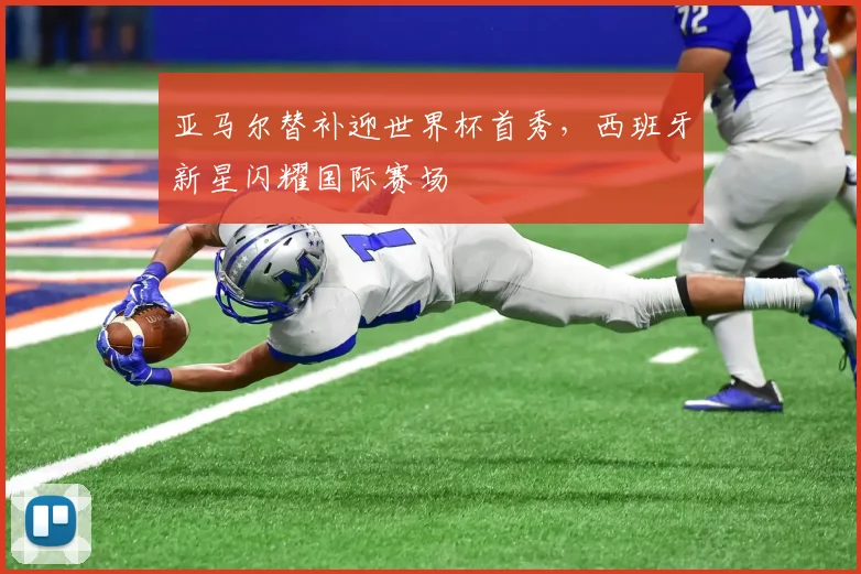 亚马尔替补迎世界杯首秀，西班牙新星闪耀国际赛场
