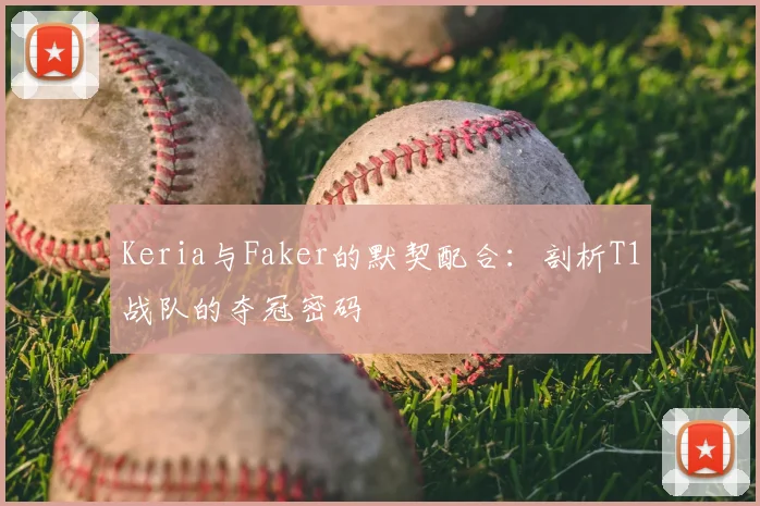 Keria与Faker的默契配合:剖析T1战队的夺冠密码