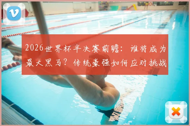 2026世界杯半决赛前瞻：谁将成为最大黑马？传统豪强如何应对挑战？