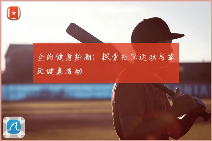 全民健身热潮：探索社区运动与家庭健康活动